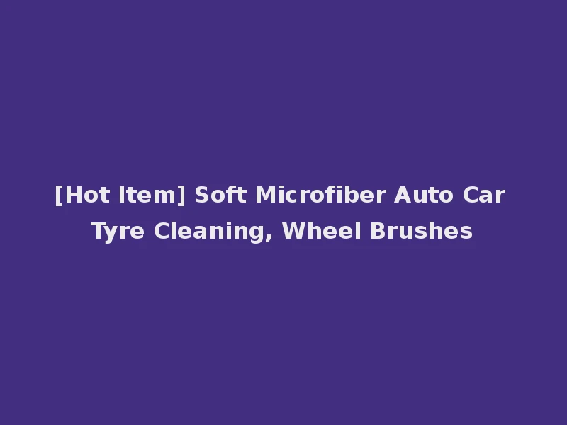 [Hot Item] Soft Microfiber Auto Car Tyre Cleaning, Wheel Brushes