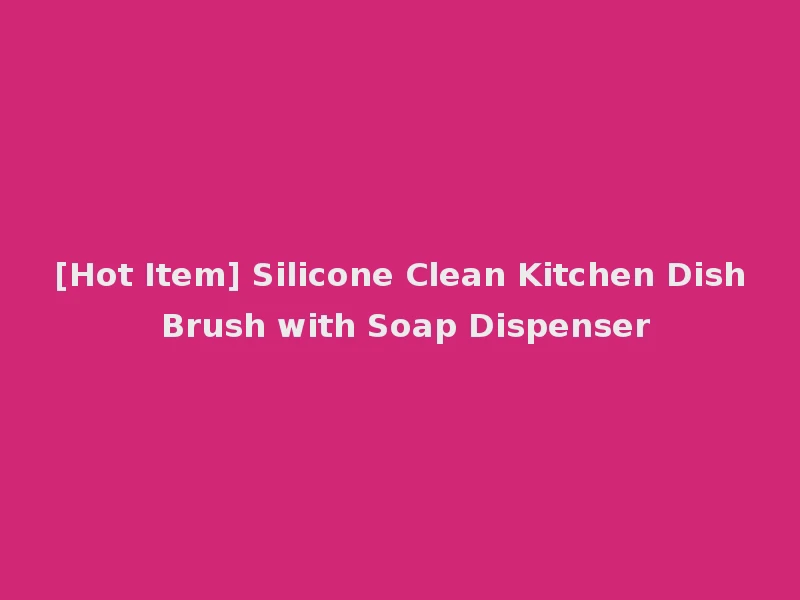 [Hot Item] Silicone Clean Kitchen Dish Brush with Soap Dispenser