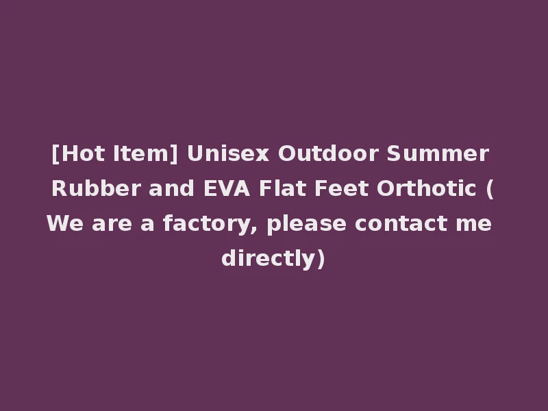 [Hot Item] Unisex Outdoor Summer Rubber and EVA Flat Feet Orthotic (We are a factory, please contact me directly)