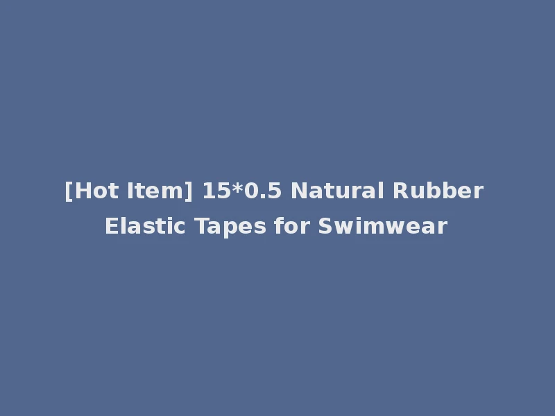 [Hot Item] 15*0.5 Natural Rubber Elastic Tapes for Swimwear