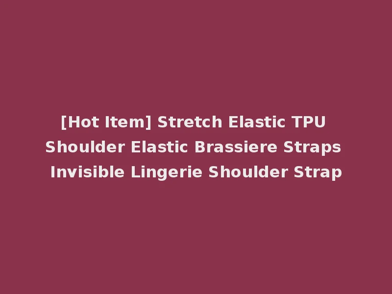 [Hot Item] Stretch Elastic TPU Shoulder Elastic Brassiere Straps Invisible Lingerie Shoulder Strap