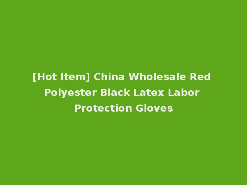 [Hot Item] China Wholesale Red Polyester Black Latex Labor Protection Gloves