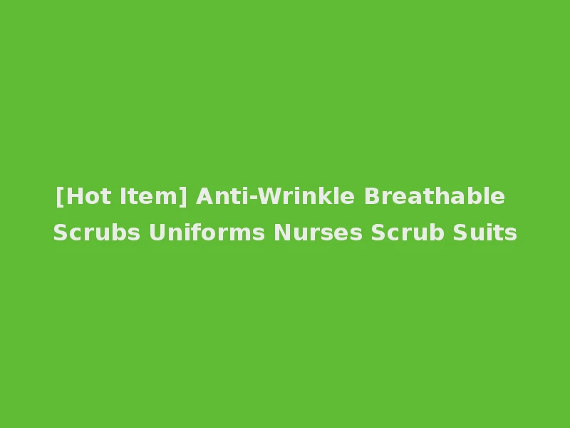 [Hot Item] Anti-Wrinkle Breathable Scrubs Uniforms Nurses Scrub Suits