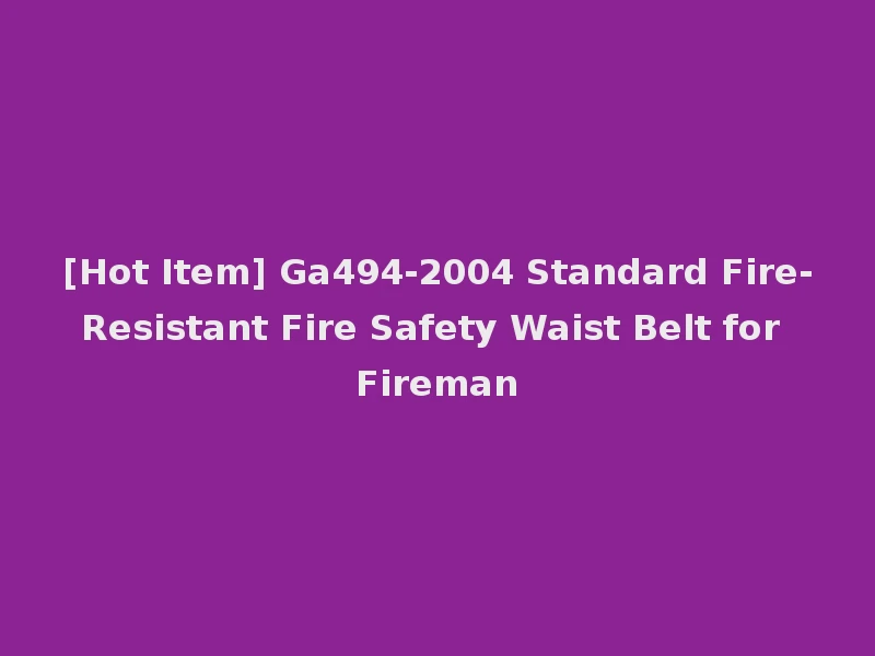 [Hot Item] Ga494-2004 Standard Fire-Resistant Fire Safety Waist Belt for Fireman
