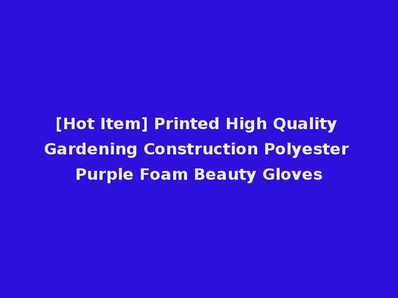[Hot Item] Printed High Quality Gardening Construction Polyester Purple Foam Beauty Gloves