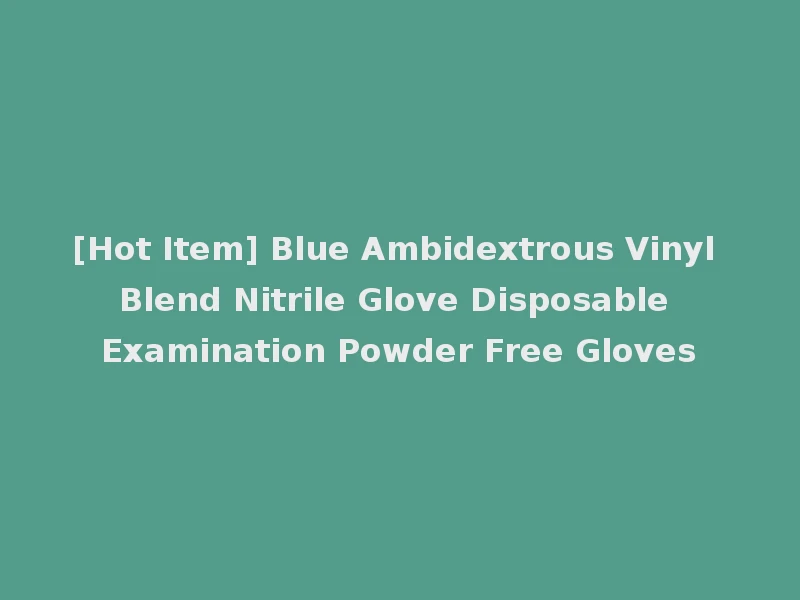 [Hot Item] Blue Ambidextrous Vinyl Blend Nitrile Glove Disposable Examination Powder Free Gloves