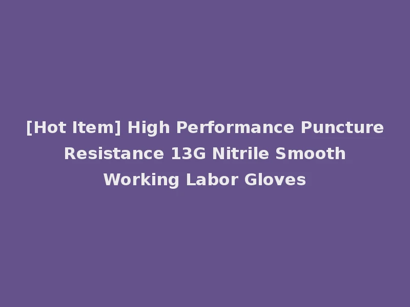 [Hot Item] High Performance Puncture Resistance 13G Nitrile Smooth Working Labor Gloves