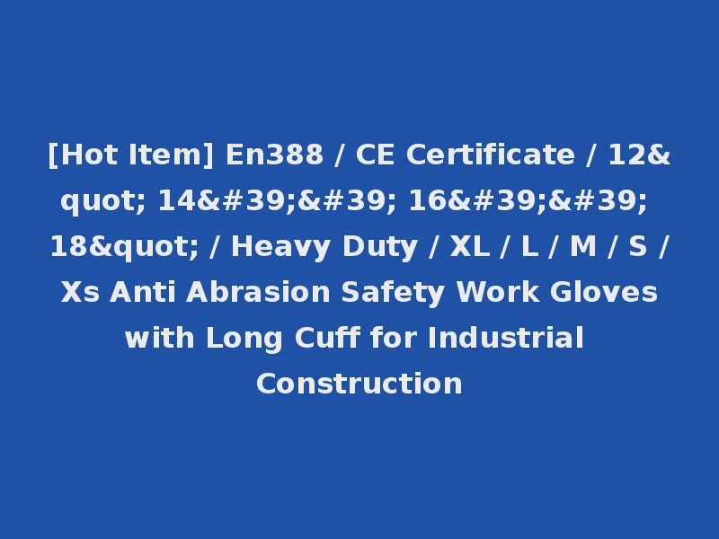 [Hot Item] En388 / CE Certificate / 12" 14'' 16'' 18" / Heavy Duty / XL / L / M / S / Xs Anti Abrasion Safety Work Gloves with Long Cuff for Industrial Construction