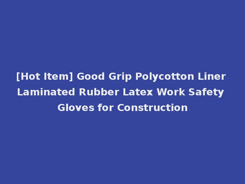 [Hot Item] Good Grip Polycotton Liner Laminated Rubber Latex Work Safety Gloves for Construction