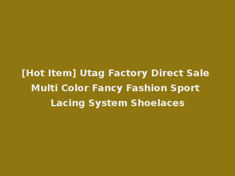 [Hot Item] Utag Factory Direct Sale Multi Color Fancy Fashion Sport Lacing System Shoelaces