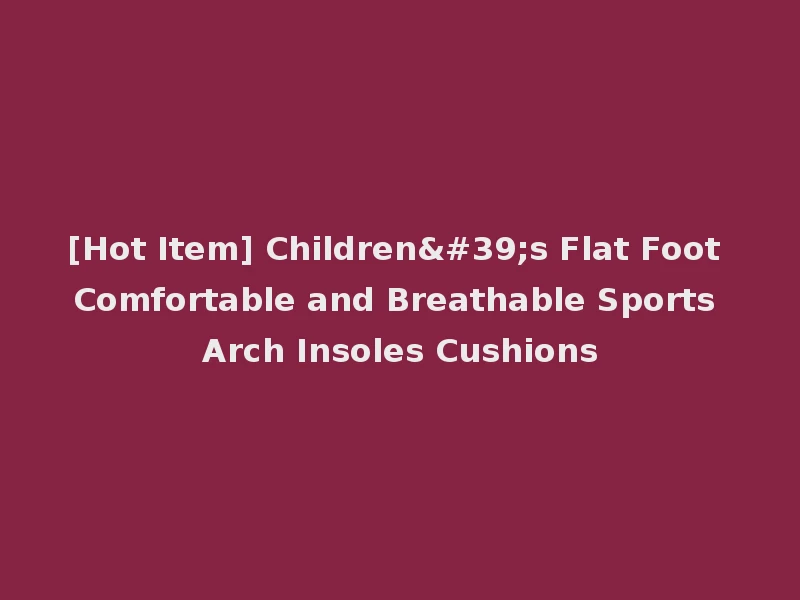 [Hot Item] Children's Flat Foot Comfortable and Breathable Sports Arch Insoles Cushions