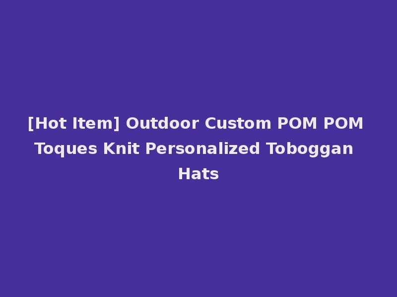 [Hot Item] Outdoor Custom POM POM Toques Knit Personalized Toboggan Hats
