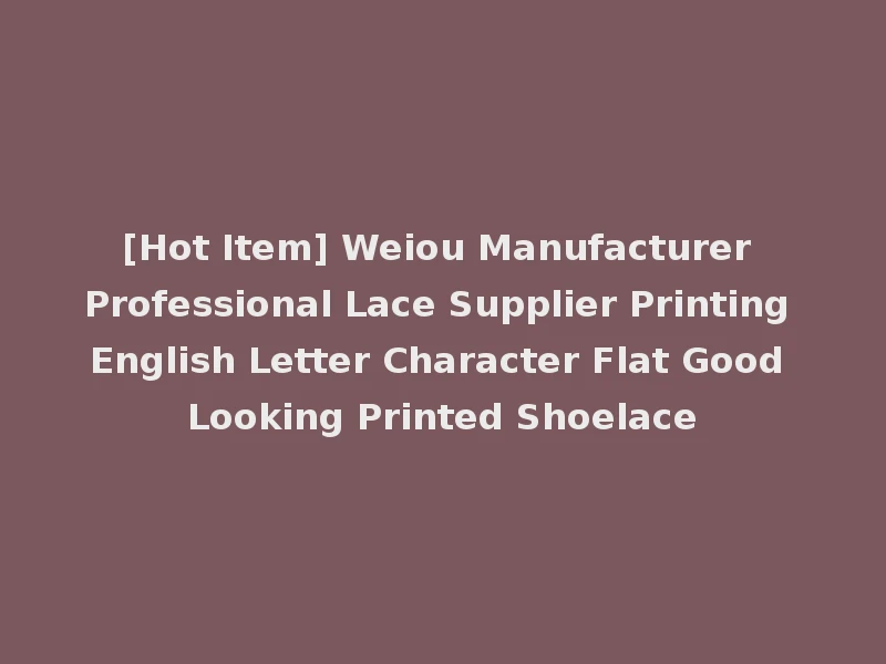 [Hot Item] Weiou Manufacturer Professional Lace Supplier Printing English Letter Character Flat Good Looking Printed Shoelace