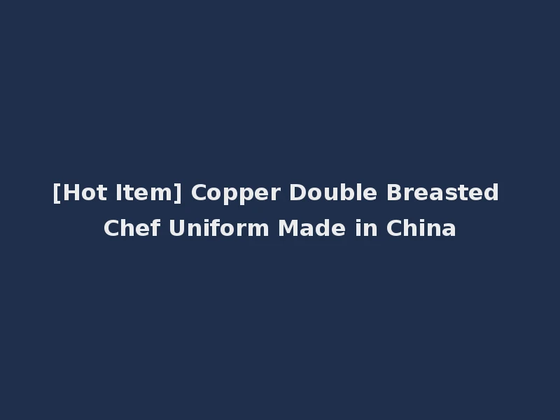 [Hot Item] Copper Double Breasted Chef Uniform Made in China