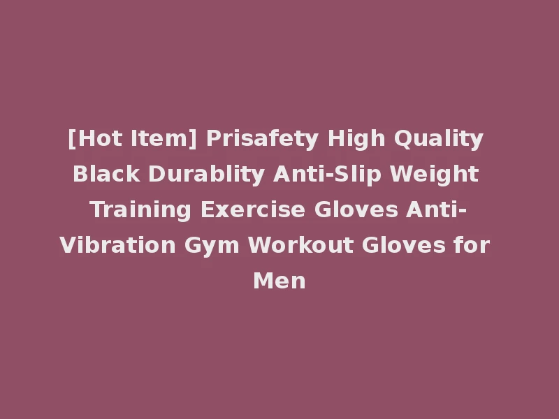 [Hot Item] Prisafety High Quality Black Durablity Anti-Slip Weight Training Exercise Gloves Anti-Vibration Gym Workout Gloves for Men
