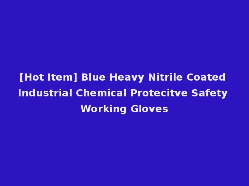 [Hot Item] Blue Heavy Nitrile Coated Industrial Chemical Protecitve Safety Working Gloves