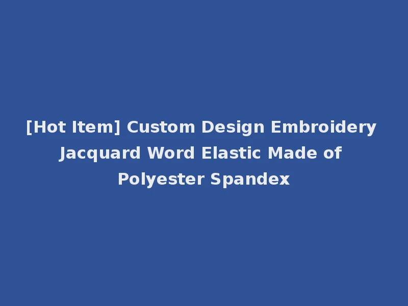 [Hot Item] Custom Design Embroidery Jacquard Word Elastic Made of Polyester Spandex