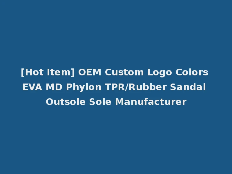 [Hot Item] OEM Custom Logo Colors EVA MD Phylon TPR/Rubber Sandal Outsole Sole Manufacturer