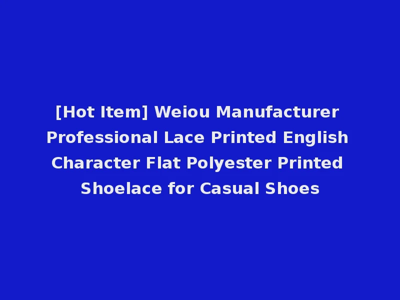 [Hot Item] Weiou Manufacturer Professional Lace Printed English Character Flat Polyester Printed Shoelace for Casual Shoes