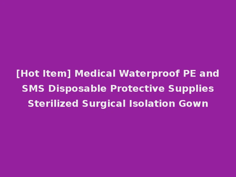 [Hot Item] Medical Waterproof PE and SMS Disposable Protective Supplies Sterilized Surgical Isolation Gown