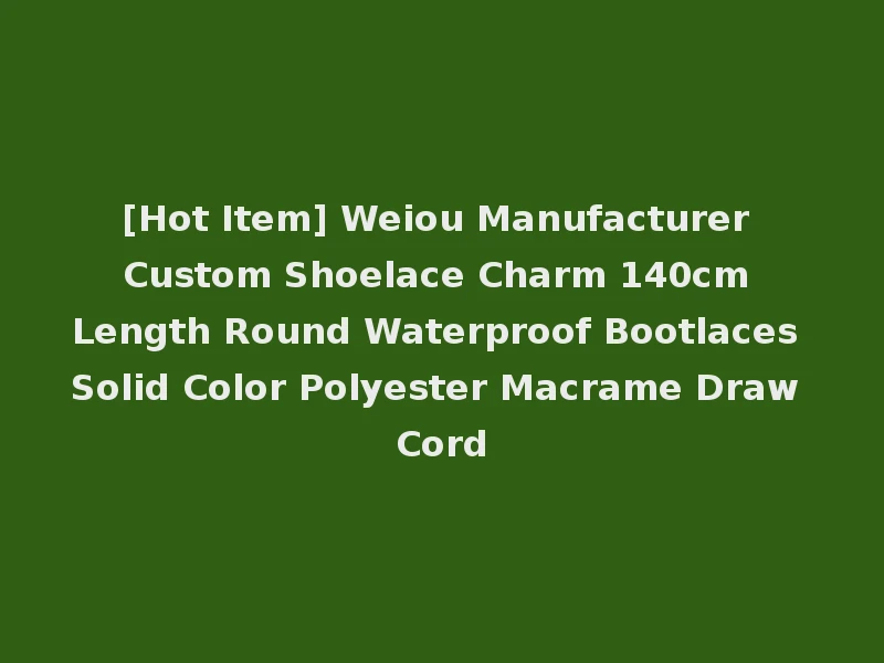 [Hot Item] Weiou Manufacturer Custom Shoelace Charm 140cm Length Round Waterproof Bootlaces Solid Color Polyester Macrame Draw Cord