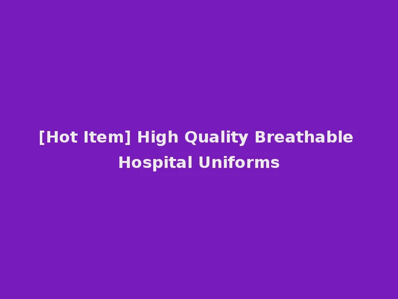 [Hot Item] High Quality Breathable Hospital Uniforms