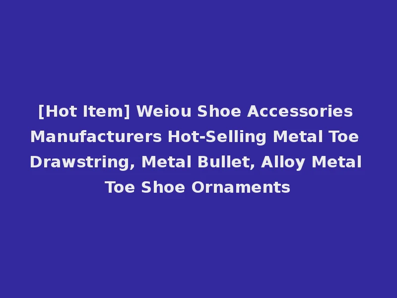 [Hot Item] Weiou Shoe Accessories Manufacturers Hot-Selling Metal Toe Drawstring, Metal Bullet, Alloy Metal Toe Shoe Ornaments