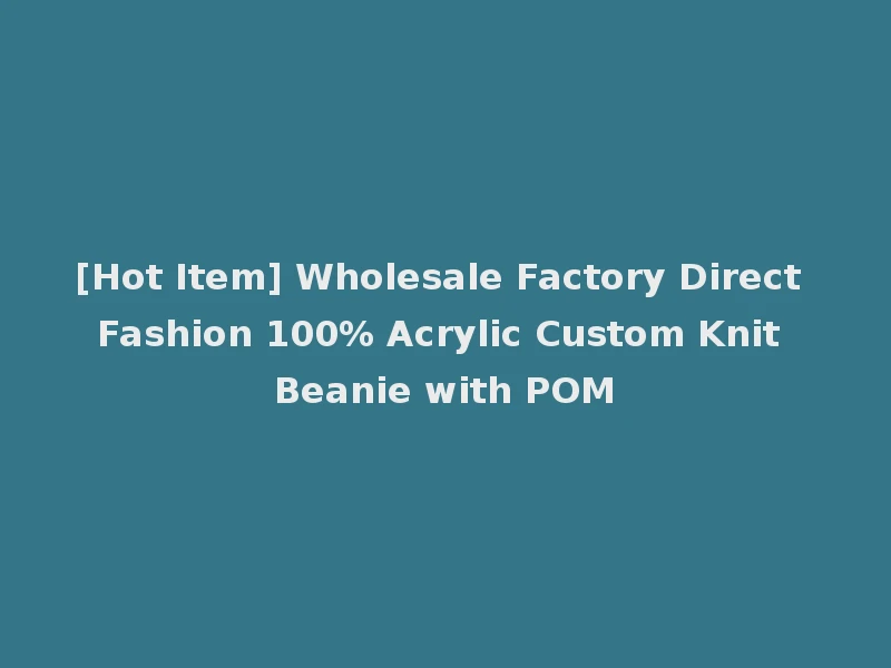 [Hot Item] Wholesale Factory Direct Fashion 100% Acrylic Custom Knit Beanie with POM