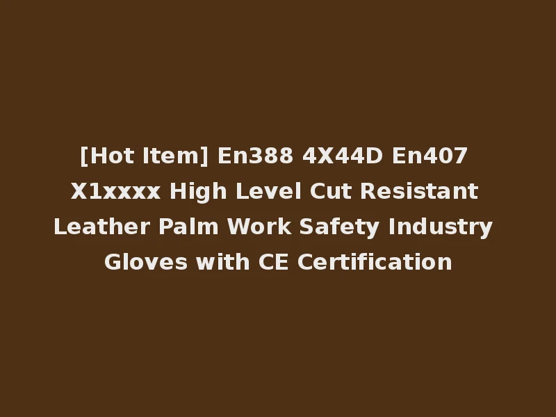 [Hot Item] En388 4X44D En407 X1xxxx High Level Cut Resistant Leather Palm Work Safety Industry Gloves with CE Certification