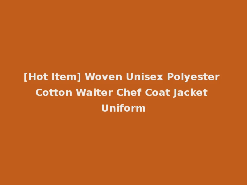 [Hot Item] Woven Unisex Polyester Cotton Waiter Chef Coat Jacket Uniform