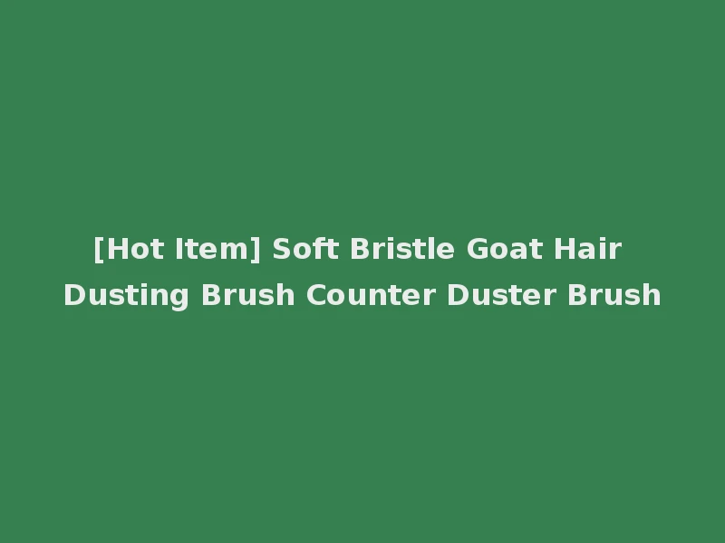[Hot Item] Soft Bristle Goat Hair Dusting Brush Counter Duster Brush