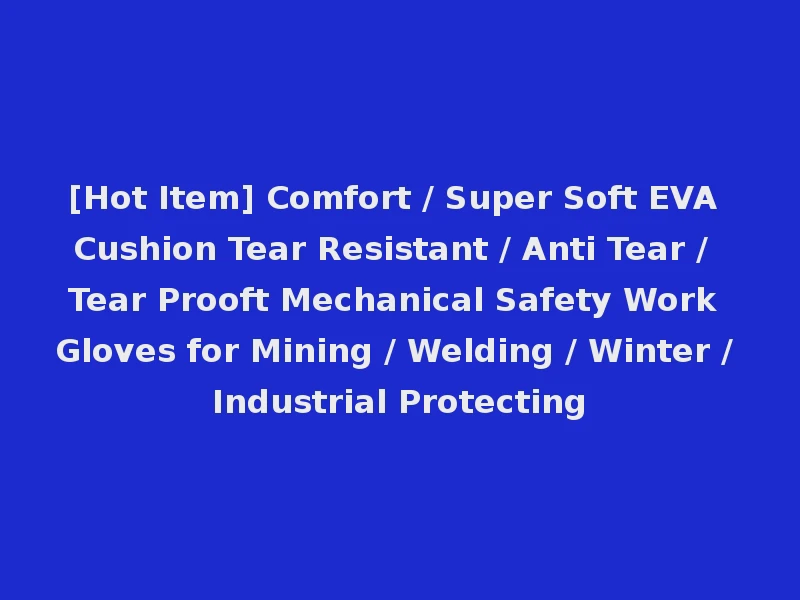 [Hot Item] Comfort / Super Soft EVA Cushion Tear Resistant / Anti Tear / Tear Prooft Mechanical Safety Work Gloves for Mining / Welding / Winter / Industrial Protecting