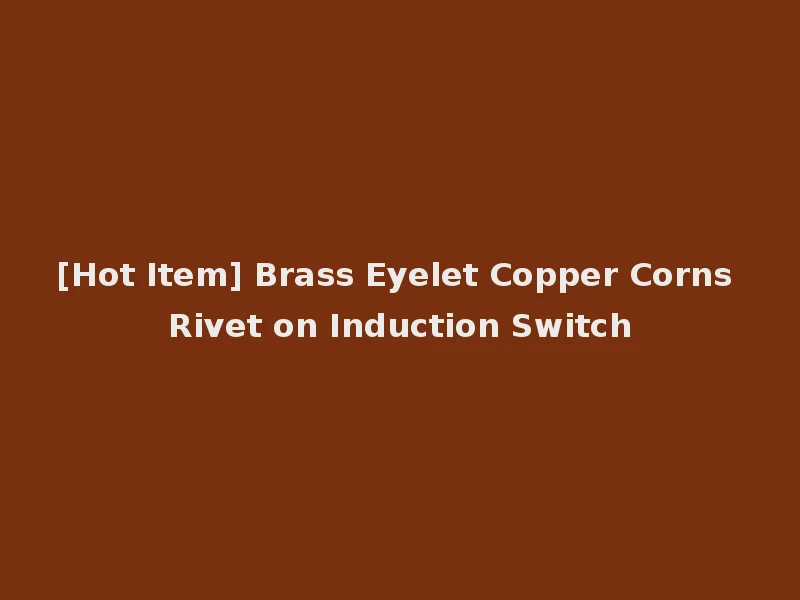 [Hot Item] Brass Eyelet Copper Corns Rivet on Induction Switch