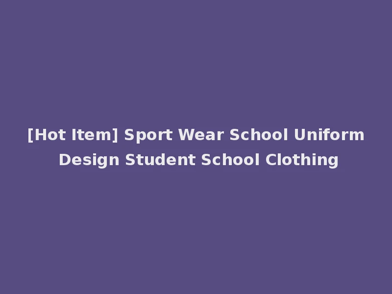 [Hot Item] Sport Wear School Uniform Design Student School Clothing