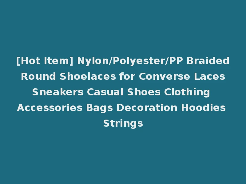 [Hot Item] Nylon/Polyester/PP Braided Round Shoelaces for Converse Laces Sneakers Casual Shoes Clothing Accessories Bags Decoration Hoodies Strings