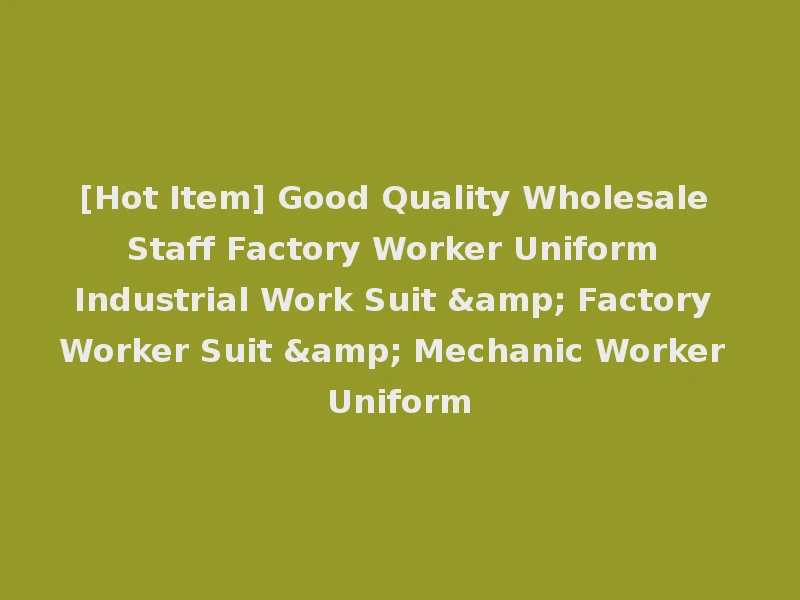 [Hot Item] Good Quality Wholesale Staff Factory Worker Uniform Industrial Work Suit & Factory Worker Suit & Mechanic Worker Uniform