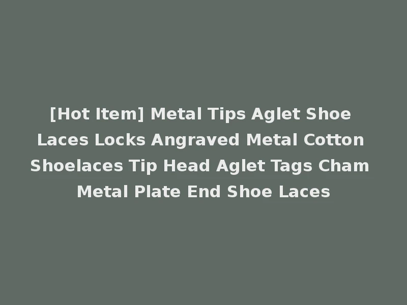 [Hot Item] Metal Tips Aglet Shoe Laces Locks Angraved Metal Cotton Shoelaces Tip Head Aglet Tags Cham Metal Plate End Shoe Laces