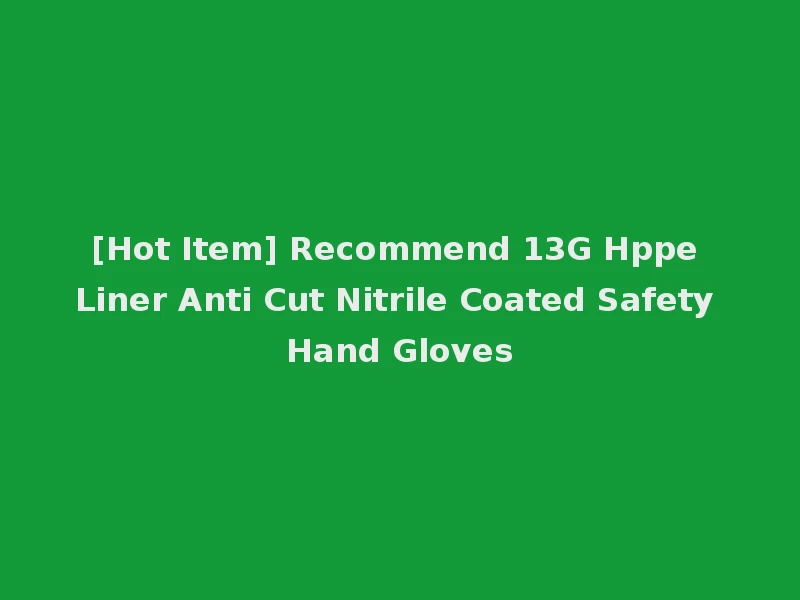 [Hot Item] Recommend 13G Hppe Liner Anti Cut Nitrile Coated Safety Hand Gloves