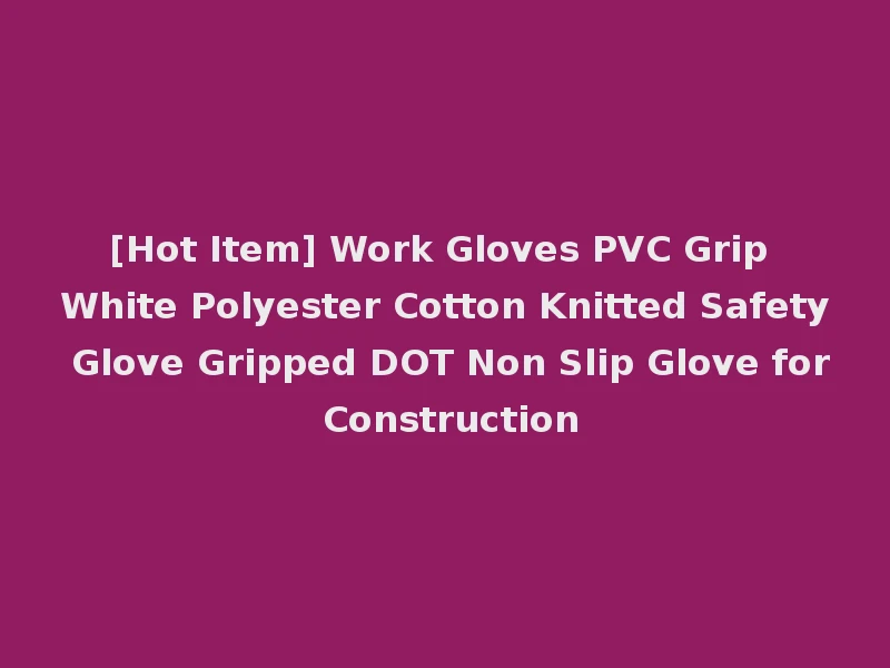 [Hot Item] Work Gloves PVC Grip White Polyester Cotton Knitted Safety Glove Gripped DOT Non Slip Glove for Construction