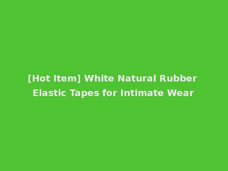 [Hot Item] White Natural Rubber Elastic Tapes for Intimate Wear