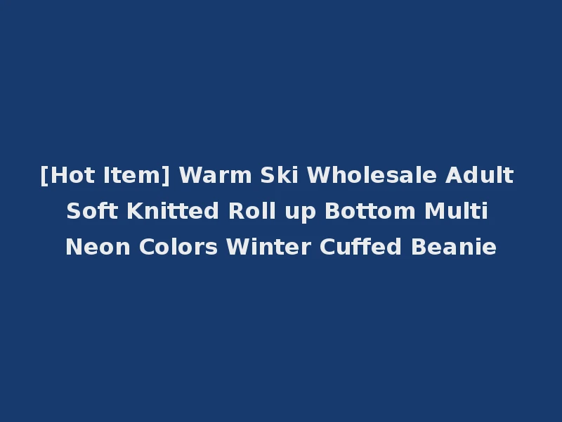 [Hot Item] Warm Ski Wholesale Adult Soft Knitted Roll up Bottom Multi Neon Colors Winter Cuffed Beanie