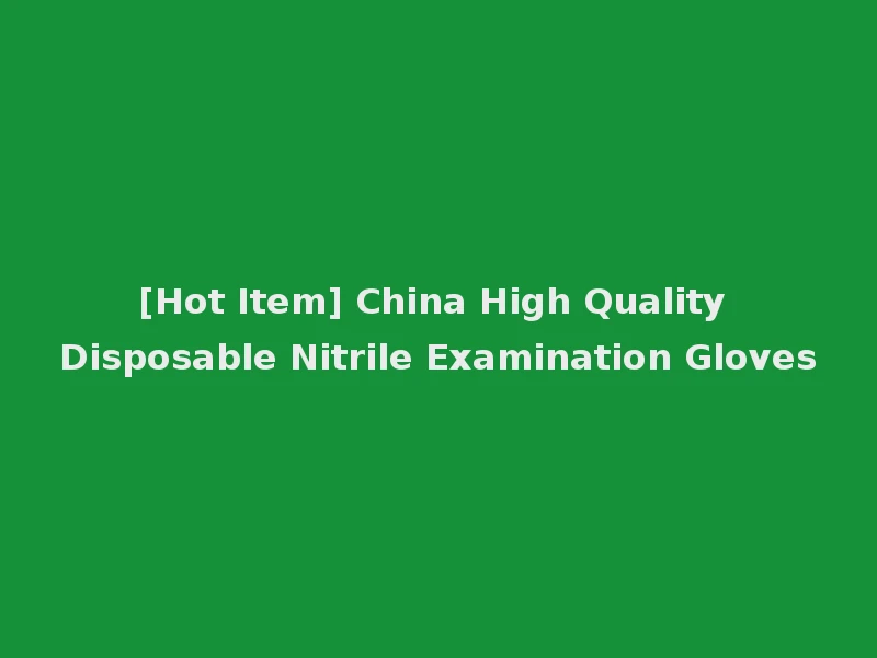 [Hot Item] China High Quality Disposable Nitrile Examination Gloves