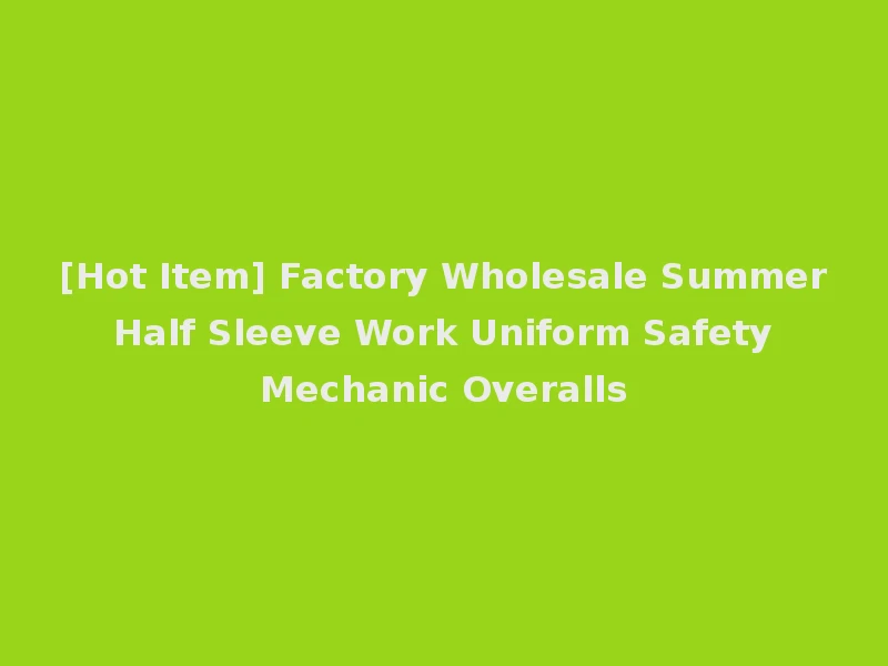 [Hot Item] Factory Wholesale Summer Half Sleeve Work Uniform Safety Mechanic Overalls