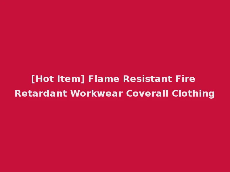 [Hot Item] Flame Resistant Fire Retardant Workwear Coverall Clothing
