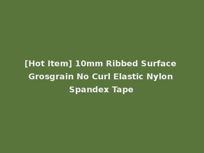 [Hot Item] 10mm Ribbed Surface Grosgrain No Curl Elastic Nylon Spandex Tape