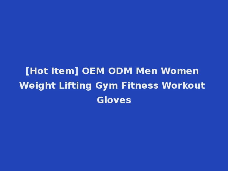 [Hot Item] OEM ODM Men Women Weight Lifting Gym Fitness Workout Gloves