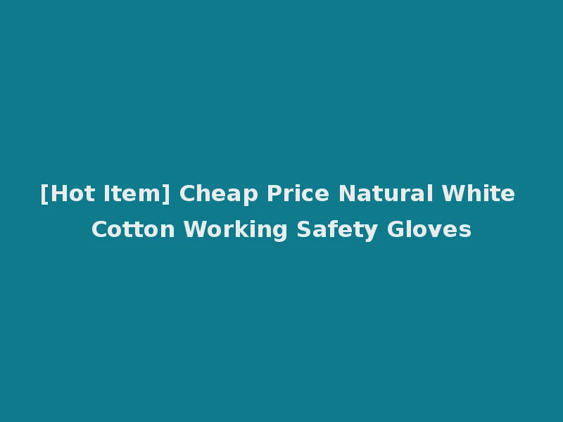 [Hot Item] Cheap Price Natural White Cotton Working Safety Gloves