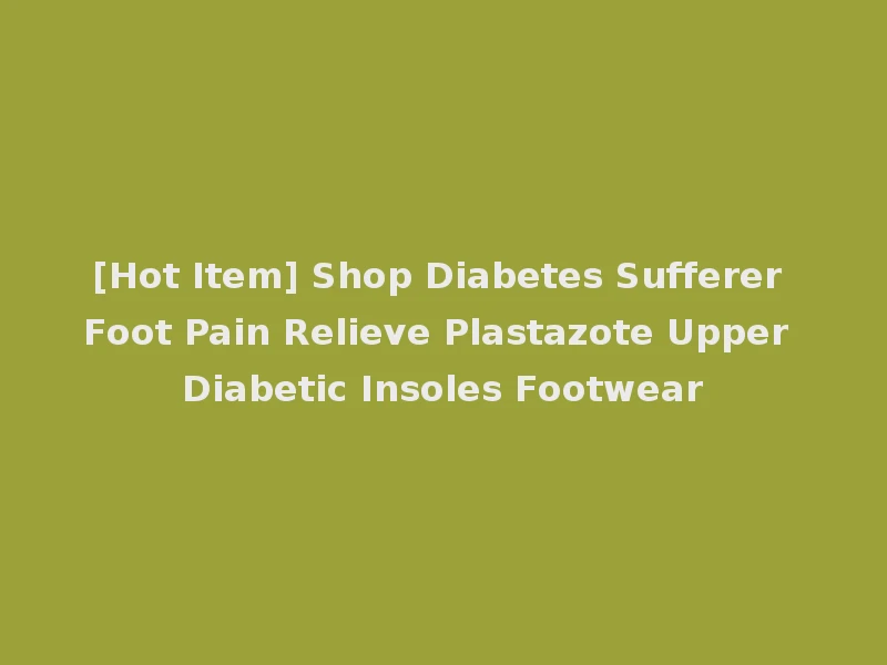 [Hot Item] Shop Diabetes Sufferer Foot Pain Relieve Plastazote Upper Diabetic Insoles Footwear