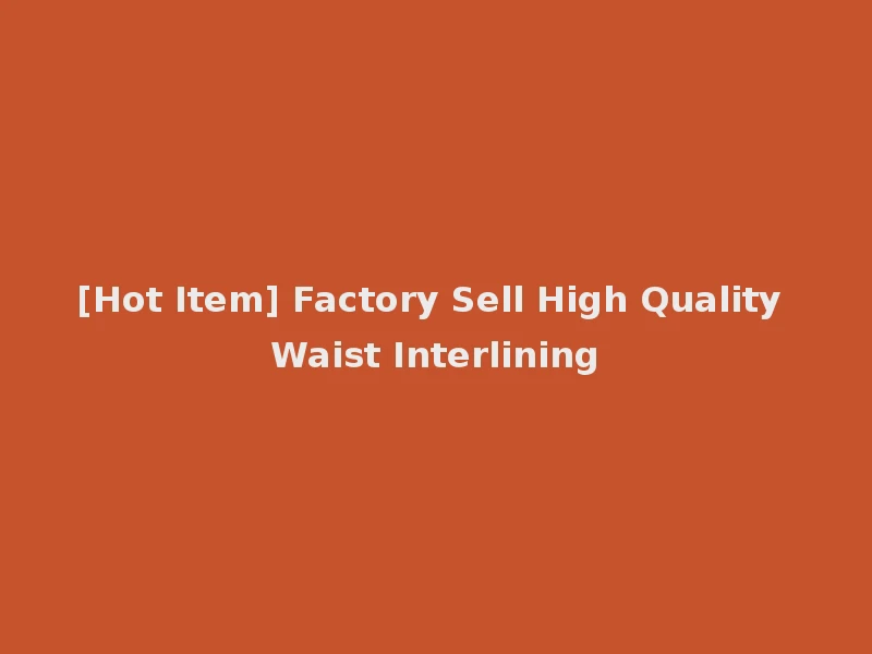 [Hot Item] Factory Sell High Quality Waist Interlining