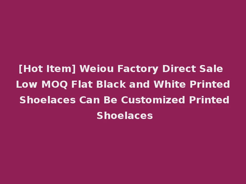 [Hot Item] Weiou Factory Direct Sale Low MOQ Flat Black and White Printed Shoelaces Can Be Customized Printed Shoelaces
